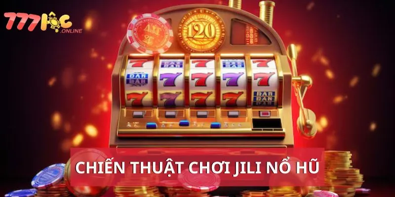 Chiến thuật chơi Jili nổ hũ từ cao thủ 