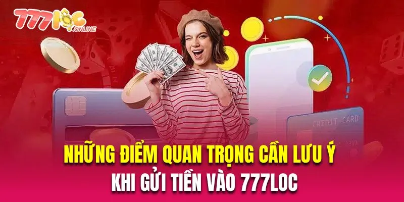 Những điểm quan trọng cần lưu ý khi gửi tiền vào 777Loc